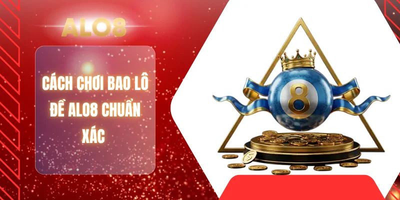 Cách chơi bao lô đề ALO8 chuẩn xác 