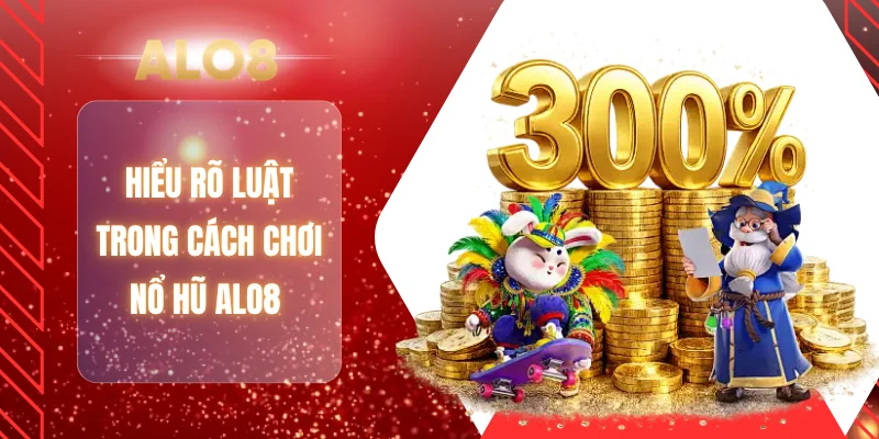 Hiểu rõ luật trong cách chơi nổ hũ ALO8