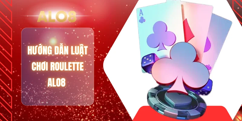 Hướng dẫn luật chơi Roulette ALO8 