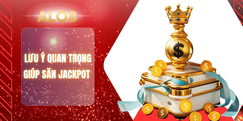 Lưu ý quan trọng giúp săn Jackpot