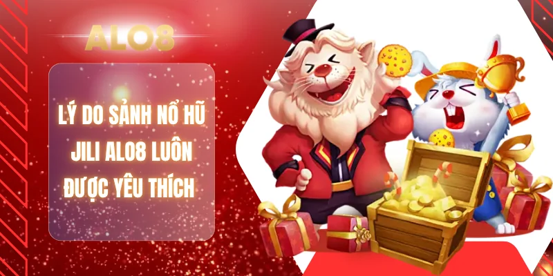 Lý do sảnh nổ hũ JILI ALO8 luôn được yêu thích