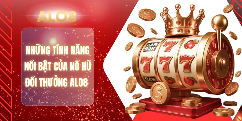 Những tính năng nổi bật của nổ hũ đổi thưởng ALO8
