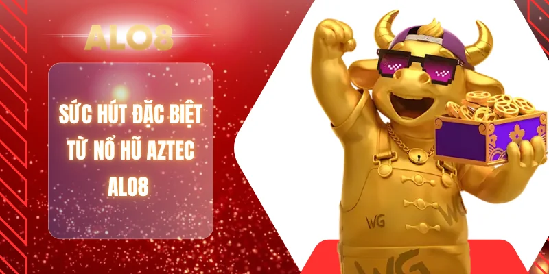 Sức hút đặc biệt từ nổ hũ Aztec ALO8 